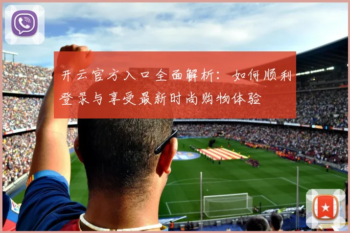 开云官方入口全面解析：如何顺利登录与享受最新时尚购物体验